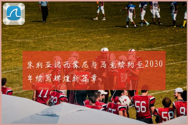 朱利亚诺西蒙尼与马竞续约至2030年续写辉煌新篇章