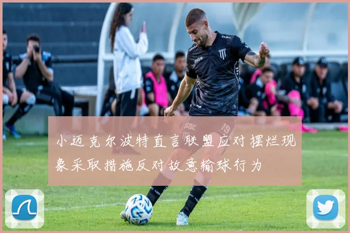 小迈克尔波特直言联盟应对摆烂现象采取措施反对故意输球行为