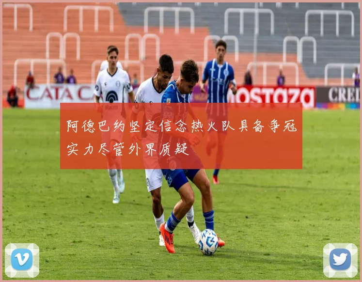 阿德巴约坚定信念热火队具备争冠实力尽管外界质疑