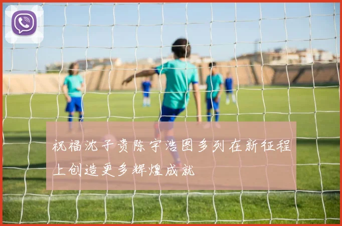 祝福沈子贵陈宇浩图多列在新征程上创造更多辉煌成就