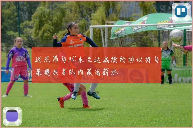 迈尼昂与AC米兰达成续约协议将与莱奥共享队内最高薪水