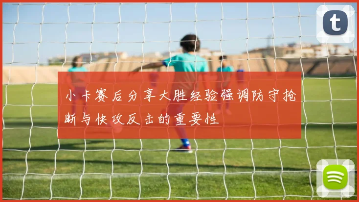 小卡赛后分享大胜经验强调防守抢断与快攻反击的重要性