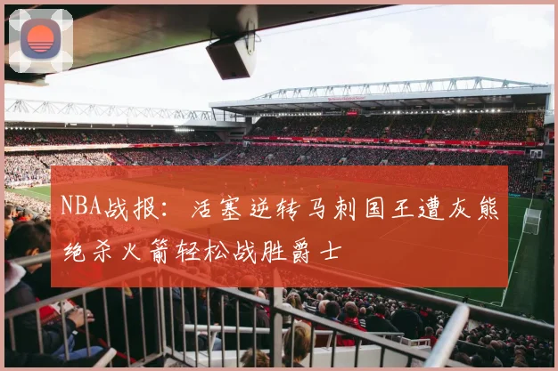 NBA战报：活塞逆转马刺国王遭灰熊绝杀火箭轻松战胜爵士