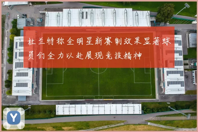 杜兰特称全明星新赛制效果显著球员们全力以赴展现竞技精神