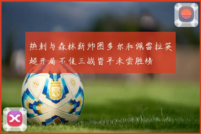 热刺与森林新帅图多尔和佩雷拉英超开局不佳三战皆平未尝胜绩