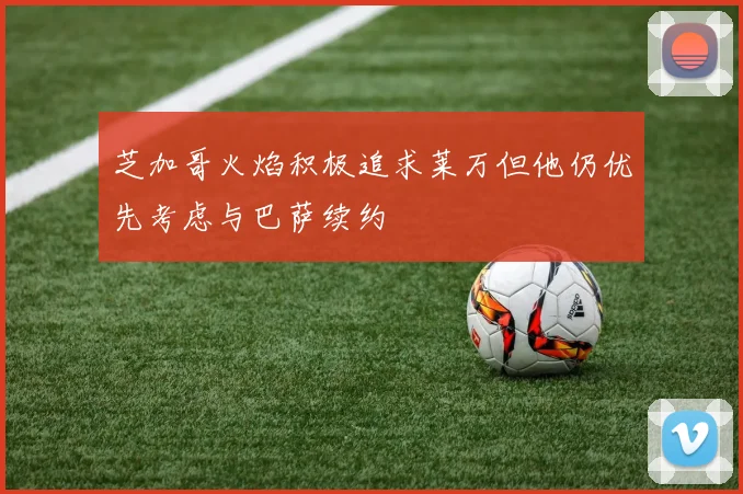 芝加哥火焰积极追求莱万但他仍优先考虑与巴萨续约