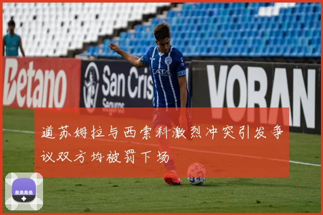 道苏姆拉与西索科激烈冲突引发争议双方均被罚下场