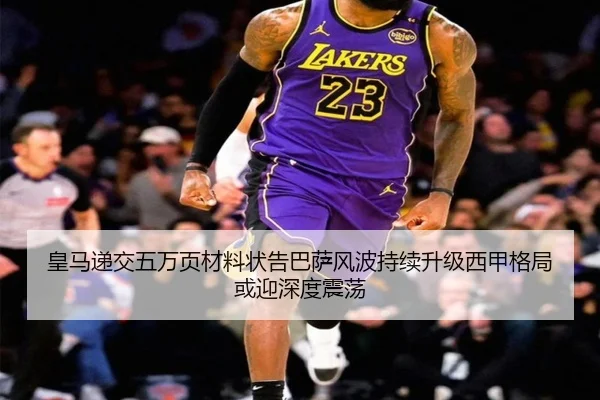 皇马递交五万页材料状告巴萨风波持续升级西甲格局或迎深度震荡（3377Sports）